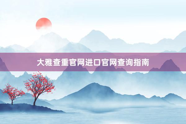 大雅查重官网进口官网查询指南