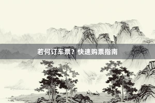 若何订车票？快速购票指南