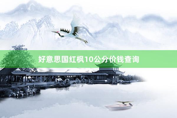 好意思国红枫10公分价钱查询